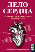 Дело сердца. 11 ключевых операций в истории кардиохирургии (Моррис Томас, 2018)