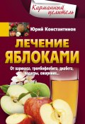 Лечение яблоками. От варикоза, тромбофлебита, диабета, подагры, ожирения… (Юрий Константинов, 2018)