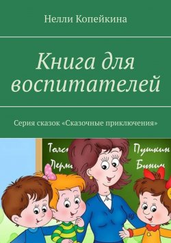 Книга "Книга для воспитателей. Серия сказок «Сказочные приключения»" – Найля Копейкина, Нелли Копейкина