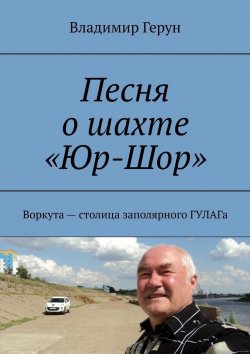 Книга "Песня о шахте «Юр-Шор». Воркута – столица заполярного ГУЛАГа" – Владимир Герун