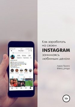 Книга "Как заработать на своём Instagram, занимаясь любимым делом. Для сетевого бизнеса, малого предпринимательства, фриланса" – Лера Прага, 2018