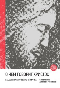 Книга "О чем говорит Христос? Беседы на Евангелие от Марка" {Встречи с Богом} – протоиерей Алексей Уминский, 2016