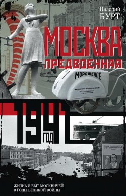 Книга "Москва предвоенная. Жизнь и быт москвичей в годы великой войны" – Валерий Бурт, 2018
