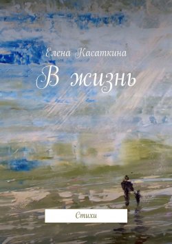Книга "В жизнь. Стихи" – Елена Касаткина