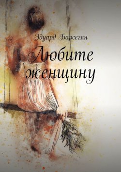 Книга "Любите женщину" – Эдуард Барсегян