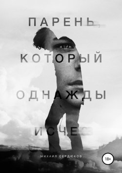 Книга "Парень, который однажды исчез" – Михаил Сердюков, 2018