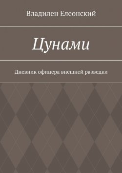 Книга "Цунами. Дневник офицера внешней разведки" – Владилен Елеонский