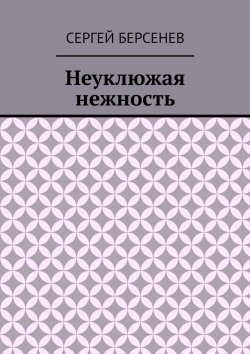 Книга "Неуклюжая нежность" – Сергей Берсенев