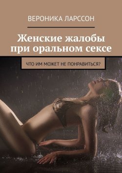 Книга "Женские жалобы при оральном сексе. Что им может не понравиться?" – Вероника Ларссон