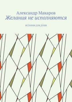 Книга "Желания не исполняются. Истории для души" – Александр Макаров
