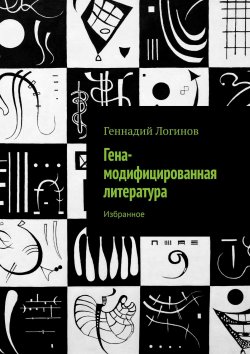 Книга "Гена-модифицированная литература. Избранное" – Геннадий Логинов
