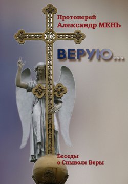 Книга "Верую… Беседы о Никео-Царьградском Символе Веры" – Александр Мень, 2011