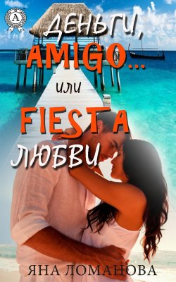 Книга "Деньги, amigo… или Fiesta любви" – Яна Ломанова