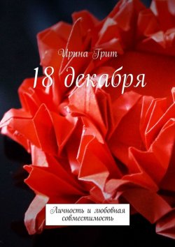 Книга "18 декабря. Личность и любовная совместимость" – Ирина Грит