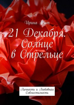 Книга "21 декабря. Солнце в Стрельце. Личность и Любовная Совместимость" – Ирина Грит