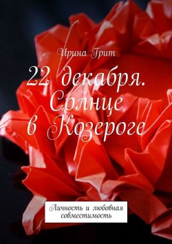 Книга "22 декабря. Солнце в Козероге. Личность и любовная совместимость" – Ирина Грит