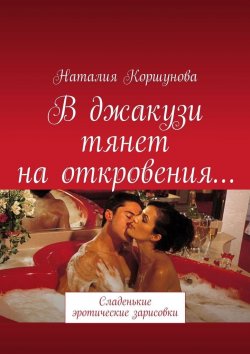 Книга "В джакузи тянет на откровения… Сладенькие эротические зарисовки" – Наталия Коршунова