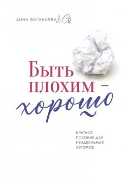 Книга "Быть плохим – хорошо. Краткое пособие для неидеальных авторов" – Анна Баганаева & Co 