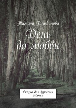 Книга "День до любви. Сказка для взрослых девочек" – Тамара Гильфанова