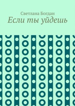 Книга "Если ты уйдешь" – Светлана Богдан