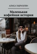 Маленькая кофейная история (Габриэлян Алиса)
