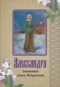 Книга "Александра. Блаженная земли Истринской" (Рубашкина Ирина, Сергей Носиков, 2017)