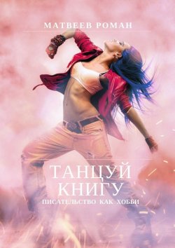 Книга "Танцуй книгу. Писательство как хобби" – Роман Матвеев