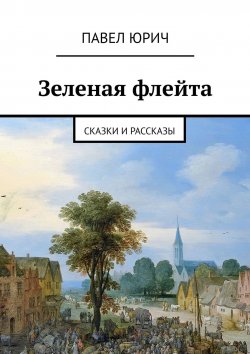 Книга "Зеленая флейта. Сказки и рассказы" – Павел Юрич