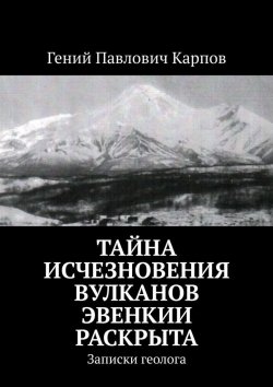 Книга "Тайна исчезновения вулканов Эвенкии раскрыта. Записки геолога" – Гений Карпов