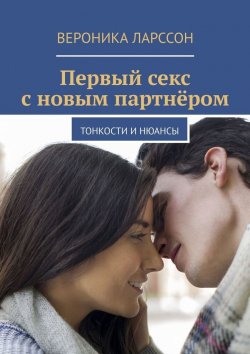 Книга "Первый секс с новым партнёром. Тонкости и нюансы" – Вероника Ларссон