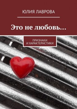 Книга "Это не любовь… Признаки и характеристики" – Юлия Лаврова