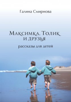 Книга "Максимка, Толик и друзья (сборник)" – Галина Смирнова, 2018