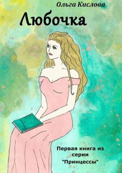 Книга "Любочка. Первая книга из серии «Принцессы»" – Ольга Кислова