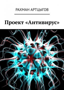 Книга "Проект «Антивирус»" – Рахман Артцыгов