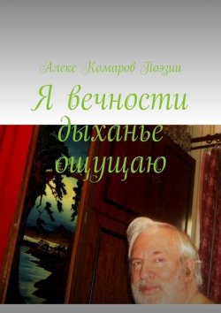 Книга "Я вечности дыханье ощущаю" – Алекс Комаров Поэзии