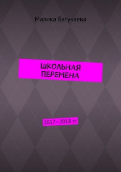 Книга "Школьная перемена. 2017—2018 гг." – Малика Батукаева