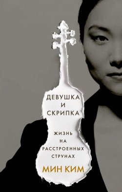 Книга "Девушка и скрипка. Жизнь на расстроенных струнах" – Мин Ким, 2017