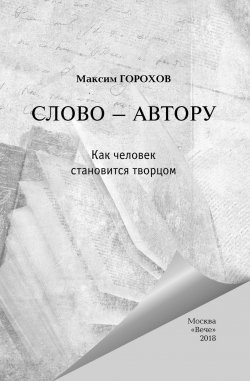 Книга "Слово – автору. Как человек становится творцом (сборник)" – Александр Лапин, Максим Горохов, 2018