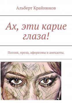 Книга "Ах, эти карие глаза! Поэзия, проза, афоризмы и анекдоты" – Альберт Крайнюков