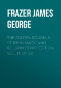 The Golden Bough: A Study in Magic and Religion (Third Edition, Vol. 11 of 12) (Frazer James George, James Frazer)