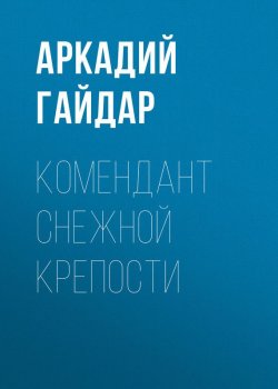 Книга "Комендант снежной крепости" – Аркадий Гайдар, 1941