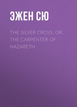 Книга "The Silver Cross; Or, The Carpenter of Nazareth" – Эжен Сю