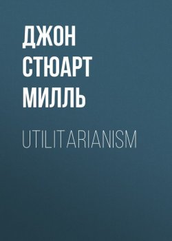 Книга "Utilitarianism" – Джон Стюарт Милль, Джон Стюарт Милль