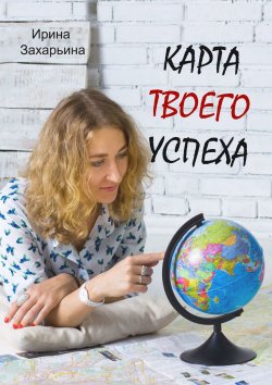 Книга "Карта твоего успеха" – Ирина Захарьина