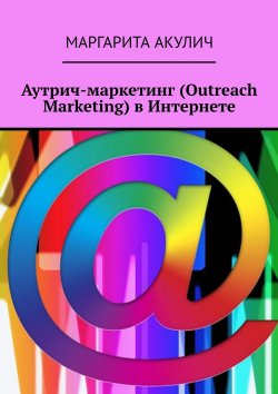 Книга "Аутрич-маркетинг (Outreach Marketing) в Интернете" – Маргарита Акулич