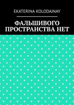 Книга "Фальшивого пространства нет" – Ekaterina Kolodajnay