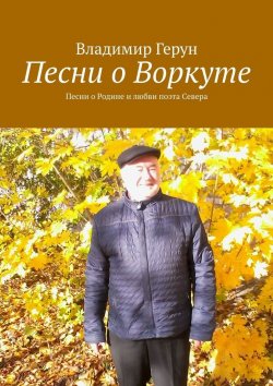 Книга "Песни о Воркуте. Песни о Родине и любви поэта Севера" – Владимир Герун