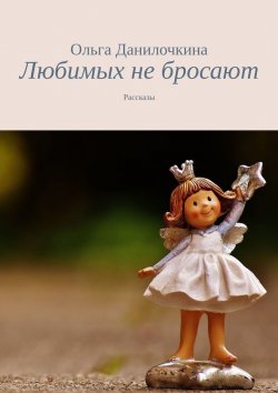 Книга "Любимых не бросают. Рассказы" – Ольга Данилочкина