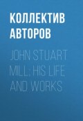 John Stuart Mill; His Life and Works (Коллектив авторов)