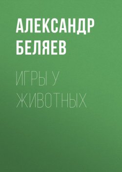 Книга "Игры у животных" – Александр Беляев, 1933